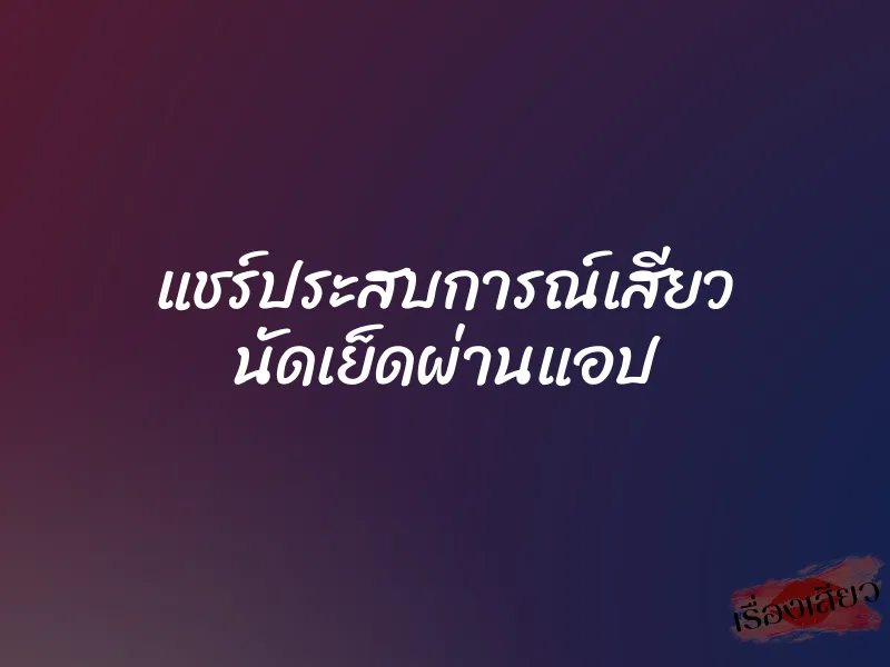 แชร์ประสบการณ์เสียว นัดเย็ดผ่านแอป 1 แชร์ประสบการณ์เสียว นัดเย็ดผ่านแอป