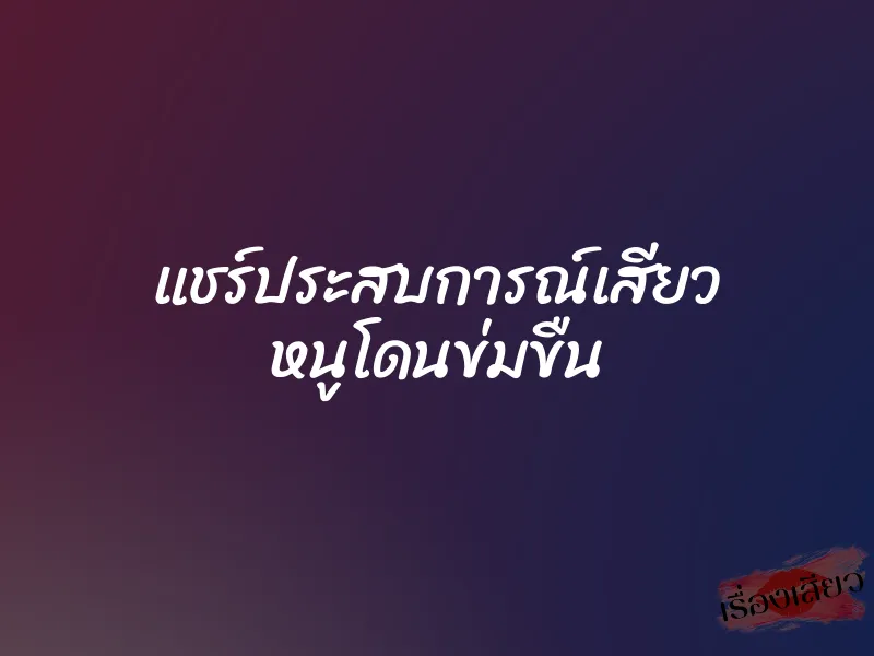 แชร์ประสบการณ์เสียว หนูโดนข่มขืน 4 แชร์ประสบการณ์เสียว หนูโดนข่มขืน