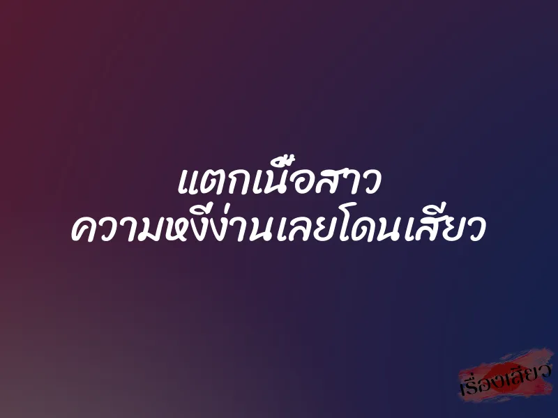 แตกเนื้อสาว ความหงี่ง่านเลยโดนเสียว 10 แตกเนื้อสาว ความหงี่ง่านเลยโดนเสียว
