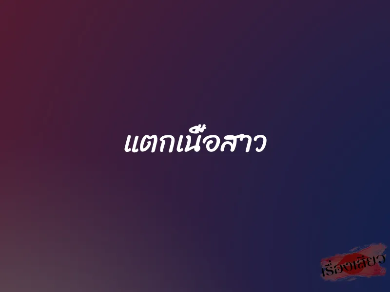 แตกเนื้อสาว 1 แตกเนื้อสาว