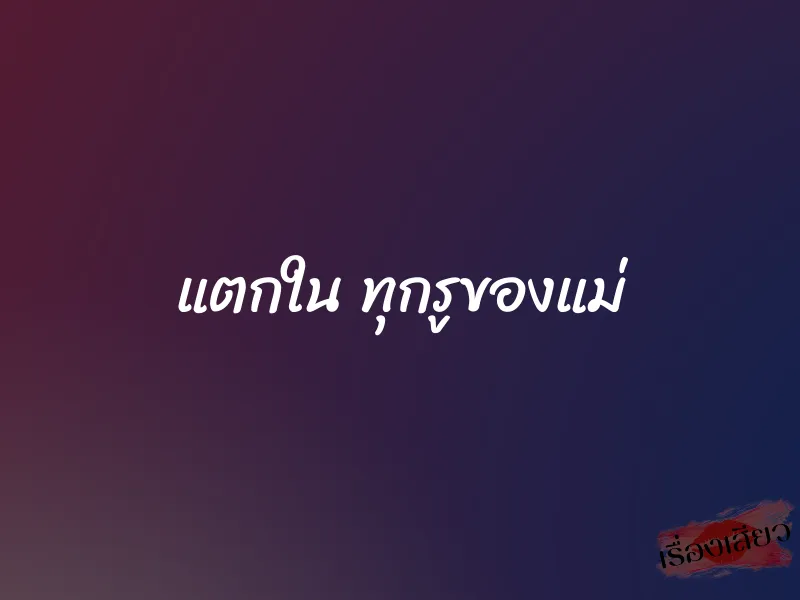 แตกใน ทุกรูของแม่ 1 แตกใน ทุกรูของแม่