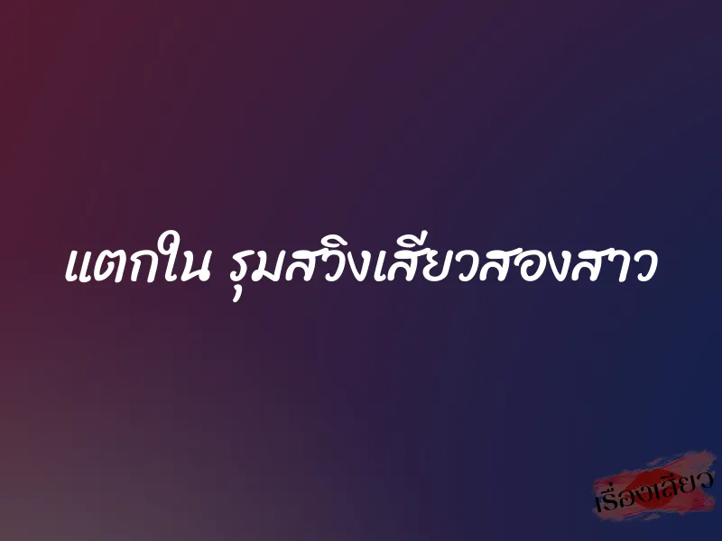แตกใน รุมสวิงเสียวสองสาว 6 แตกใน รุมสวิงเสียวสองสาว