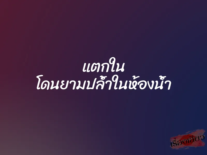 แตกใน โดนยามปล้ำในห้องน้ำ 1 แตกใน โดนยามปล้ำในห้องน้ำ