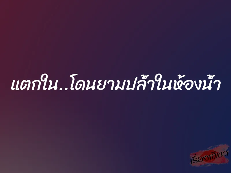 แตกใน..โดนยามปล้ำในห้องน้ำ 1 แตกใน..โดนยามปล้ำในห้องน้ำ