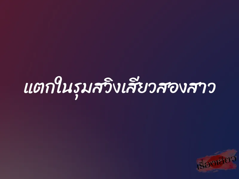 แตกในรุมสวิงเสียวสองสาว 1 แตกในรุมสวิงเสียวสองสาว
