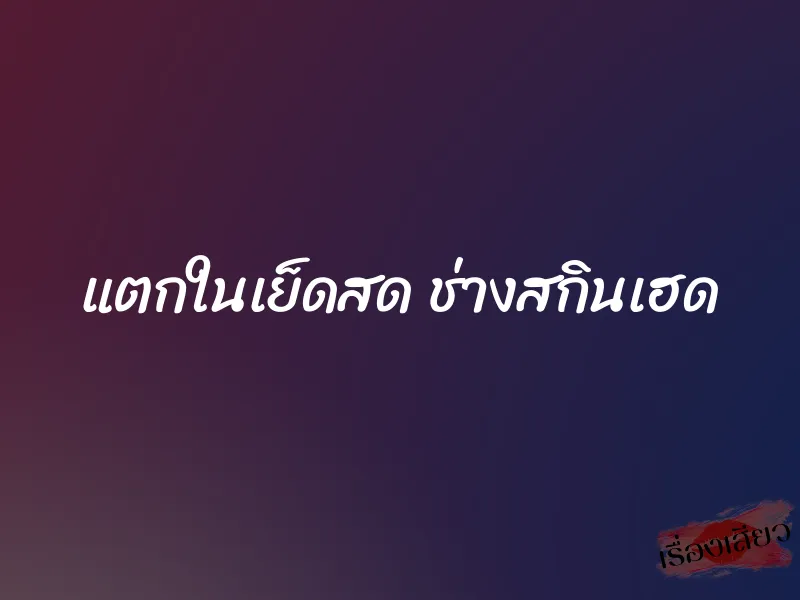 แตกในเย็ดสด ช่างสกินเฮด 1 แตกในเย็ดสด ช่างสกินเฮด