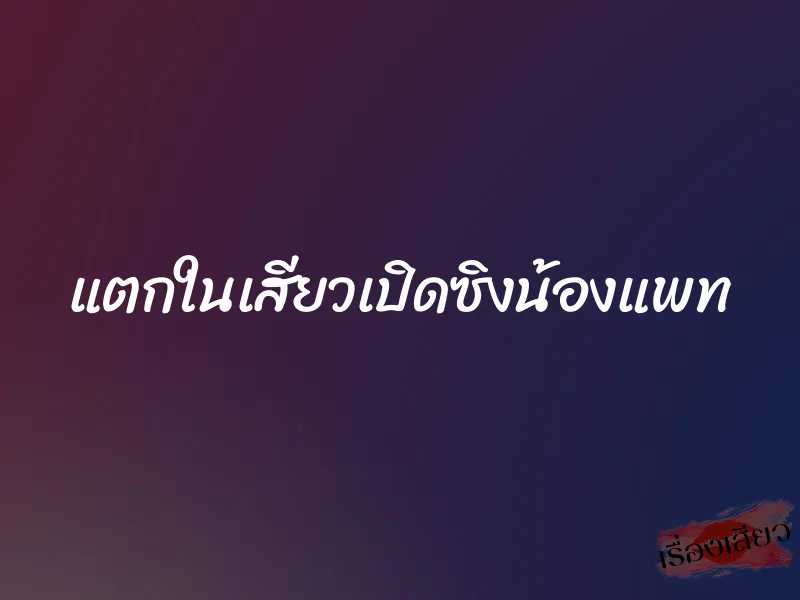 แตกในเสียวเปิดซิงน้องแพท 1 แตกในเสียวเปิดซิงน้องแพท
