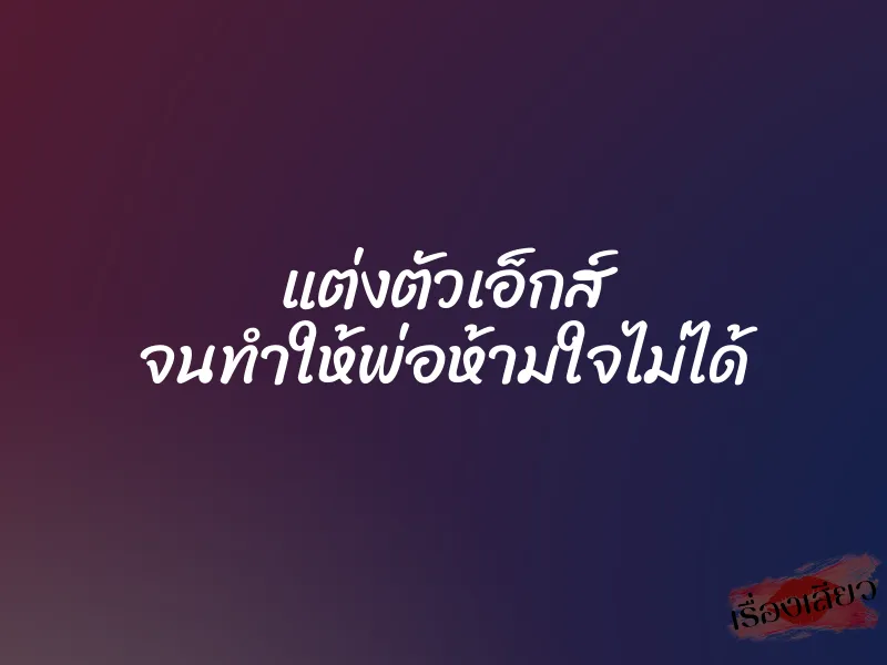แต่งตัวเอ็กส์ จนทำให้พ่อห้ามใจไม่ได้ 1 แต่งตัวเอ็กส์ จนทำให้พ่อห้ามใจไม่ได้