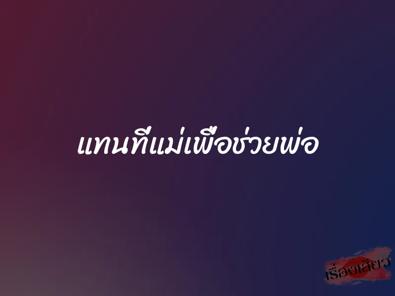 แทนที่แม่เพื่อช่วยพ่อ 1 แทนที่แม่เพื่อช่วยพ่อ
