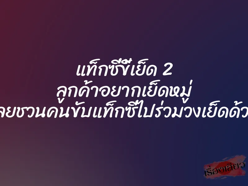 แท็กซี่ขี้เย็ด 2 ลูกค้าอยากเย็ดหมู่ เลยชวนคนขับแท็กซี่ไปร่วมวงเย็ดด้วย 1 แท็กซี่ขี้เย็ด 2 ลูกค้าอยากเย็ดหมู่ เลยชวนคนขับแท็กซี่ไปร่วมวงเย็ดด้วย