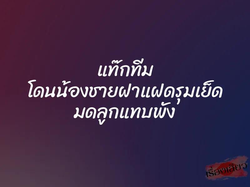 แท๊กทีม โดนน้องชายฝาแฝดรุมเย็ด มดลูกแทบพัง 1 แท๊กทีม โดนน้องชายฝาแฝดรุมเย็ด มดลูกแทบพัง