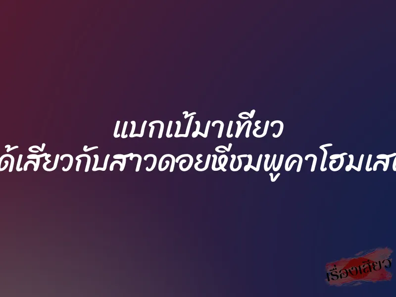 แบกเป้มาเที่ยว ก็ได้เสียวกับสาวดอยหีชมพูคาโฮมเสตย์ 1 แบกเป้มาเที่ยว ก็ได้เสียวกับสาวดอยหีชมพูคาโฮมเสตย์
