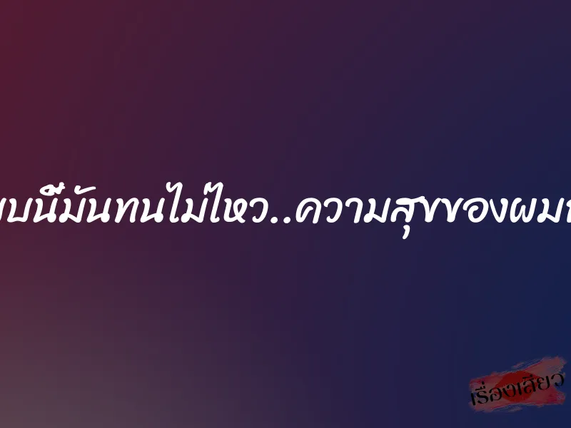 แบบนี้มันทนไม่ไหว..ความสุขของผมกับ 1 แบบนี้มันทนไม่ไหว..ความสุขของผมกับ