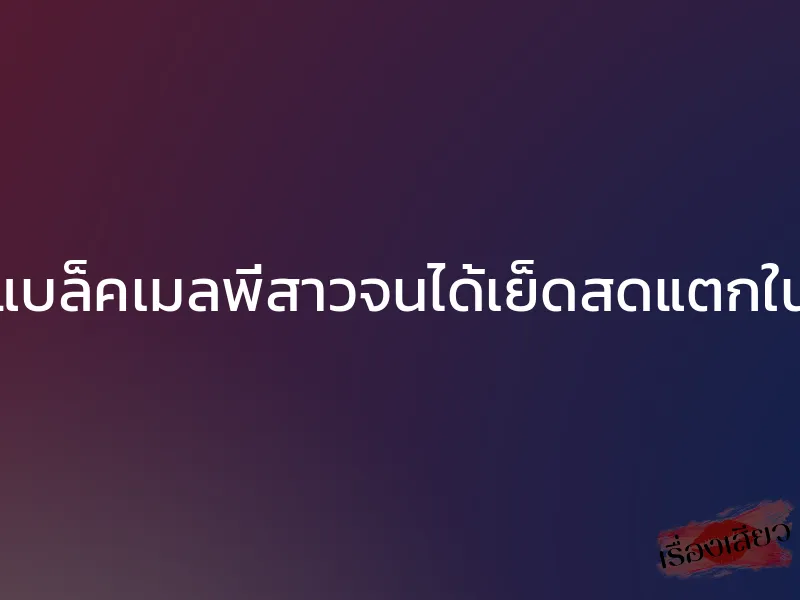 แบล็คเมลพี่สาวจนได้เย็ดสดแตกใน 1 แบล็คเมลพี่สาวจนได้เย็ดสดแตกใน