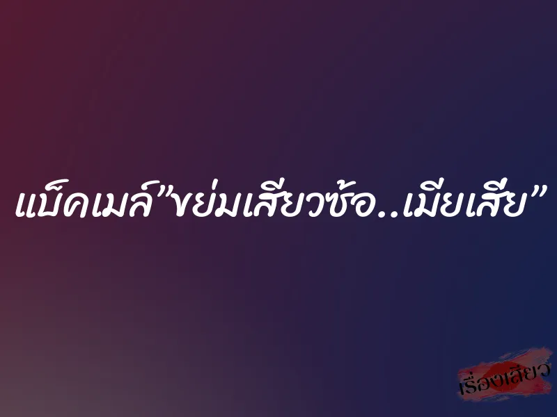 แบ็คเมล์”ขย่มเสียวซ้อ..เมียเสี่ย” 4 แบ็คเมล์”ขย่มเสียวซ้อ..เมียเสี่ย”