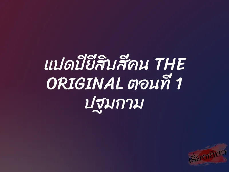 แปดปียี่สิบสี่คน THE ORIGINAL ตอนที่ 1 ปฐมกาม 7 แปดปียี่สิบสี่คน THE ORIGINAL ตอนที่ 1 ปฐมกาม