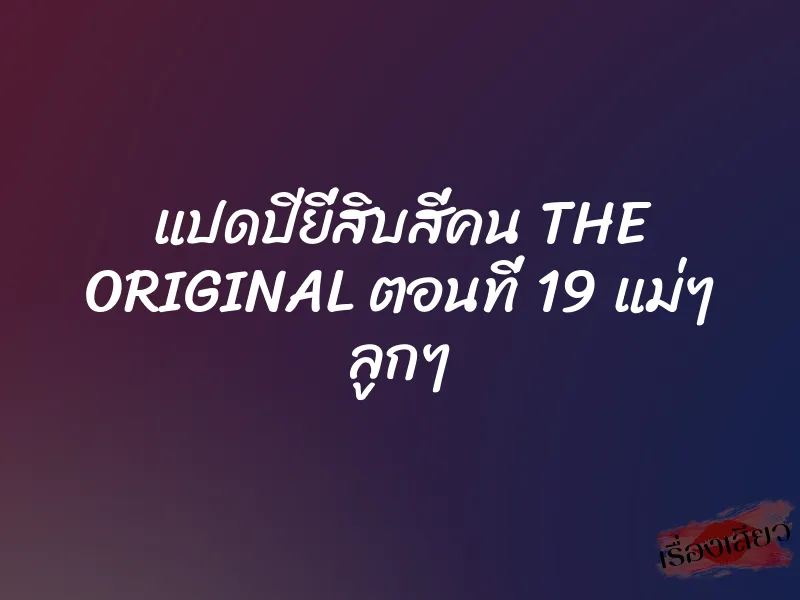 แปดปียี่สิบสี่คน THE ORIGINAL ตอนที่ 19 แม่ๆ ลูกๆ 10 แปดปียี่สิบสี่คน THE ORIGINAL ตอนที่ 19 แม่ๆ ลูกๆ