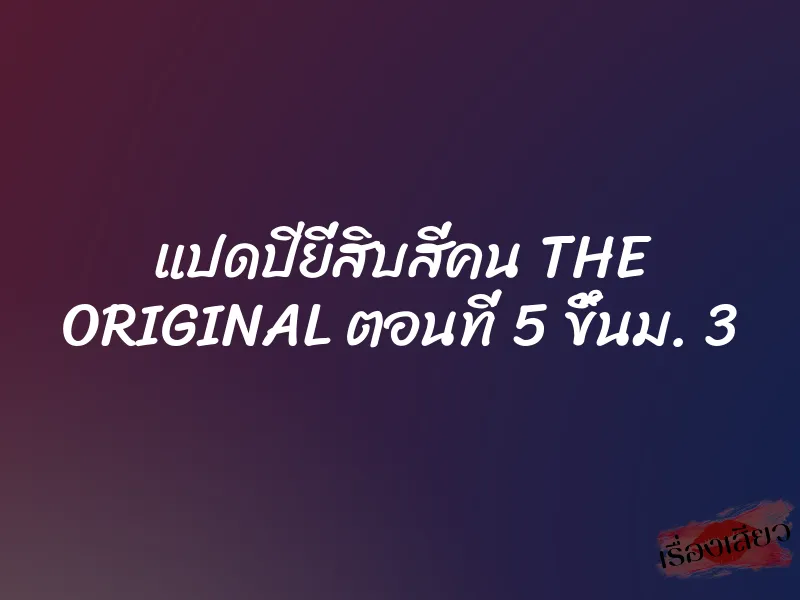 แปดปียี่สิบสี่คน THE ORIGINAL ตอนที่ 5 ขึ้นม. 3 9 แปดปียี่สิบสี่คน THE ORIGINAL ตอนที่ 5 ขึ้นม. 3
