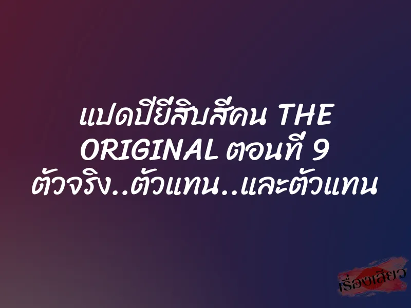 แปดปียี่สิบสี่คน THE ORIGINAL ตอนที่ 9 ตัวจริง..ตัวแทน..และตัวแทน 1 แปดปียี่สิบสี่คน THE ORIGINAL ตอนที่ 9 ตัวจริง..ตัวแทน..และตัวแทน