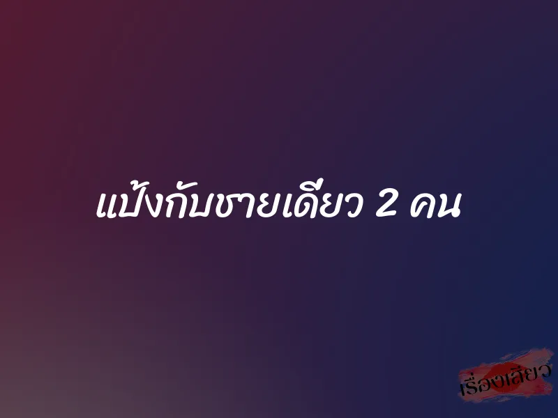 แป้งกับชายเดี่ยว 2 คน 4 แป้งกับชายเดี่ยว 2 คน
