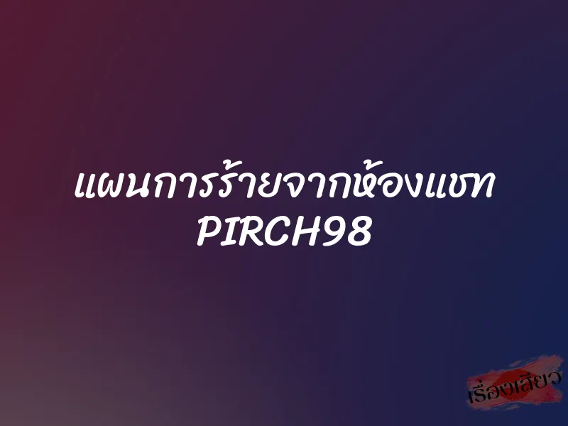 แผนการร้ายจากห้องแชท PIRCH98 1 แผนการร้ายจากห้องแชท PIRCH98