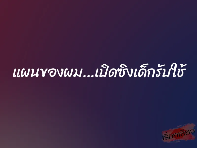 แผนของผม…เปิดซิงเด็กรับใช้ 6 แผนของผม…เปิดซิงเด็กรับใช้