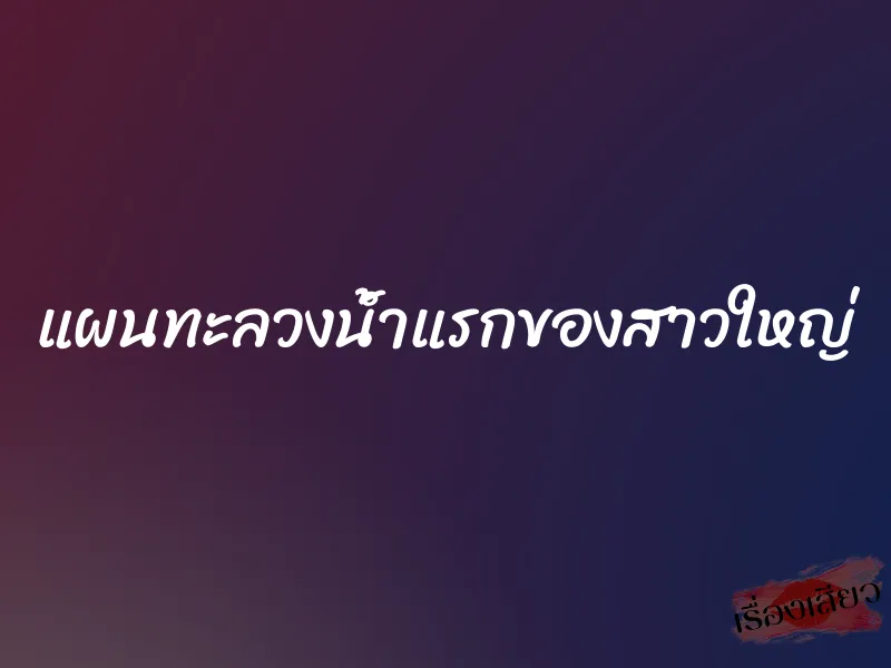 แผนทะลวงน้ำแรกของสาวใหญ่ 1 แผนทะลวงน้ำแรกของสาวใหญ่