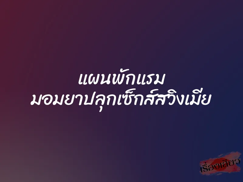 แผนพักแรม มอมยาปลุกเซ็กส์สวิงเมีย 1 แผนพักแรม มอมยาปลุกเซ็กส์สวิงเมีย