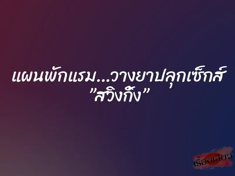 แผนพักแรม…วางยาปลุกเซ็กส์ ”สวิงกิ้ง” 2 แผนพักแรม…วางยาปลุกเซ็กส์ ”สวิงกิ้ง”