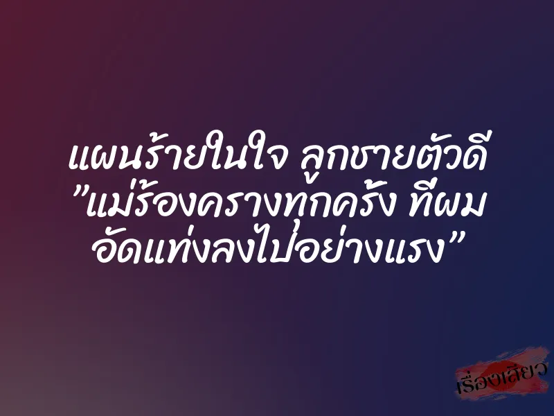 แผนร้ายในใจ ลูกชายตัวดี ”แม่ร้องครางทุกครั้ง ที่ผม อัดแท่งลงไปอย่างแรง” 4 แผนร้ายในใจ ลูกชายตัวดี ”แม่ร้องครางทุกครั้ง ที่ผม อัดแท่งลงไปอย่างแรง”