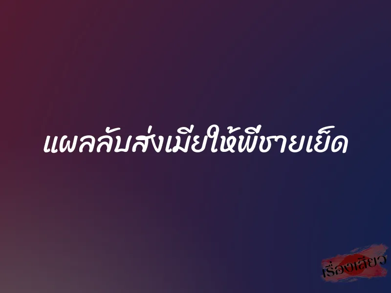 แผลลับส่งเมียให้พี่ชายเย็ด 1 แผลลับส่งเมียให้พี่ชายเย็ด