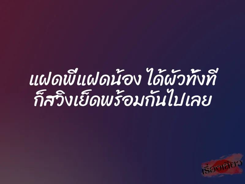 แฝดพี่แฝดน้อง ได้ผัวทั้งที ก็สวิงเย็ดพร้อมกันไปเลย 1 แฝดพี่แฝดน้อง ได้ผัวทั้งที ก็สวิงเย็ดพร้อมกันไปเลย