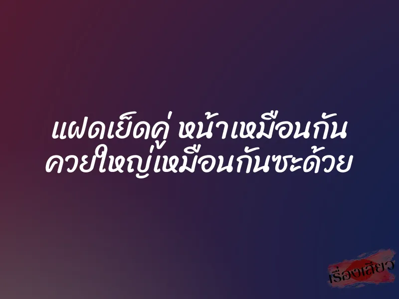 แฝดเย็ดคู่ หน้าเหมือนกัน ควยใหญ่เหมือนกันซะด้วย 1 แฝดเย็ดคู่ หน้าเหมือนกัน ควยใหญ่เหมือนกันซะด้วย