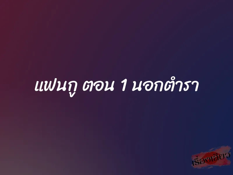 แฟนกู ตอน 1 นอกตำรา 1 แฟนกู ตอน 1 นอกตำรา