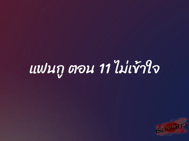 แฟนกู ตอน 11 ไม่เข้าใจ 1 แฟนกู ตอน 11 ไม่เข้าใจ