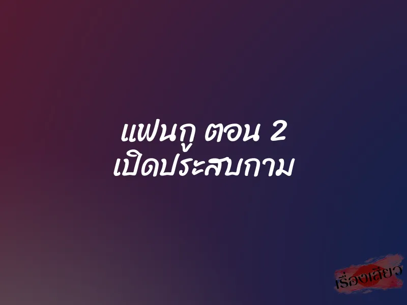 แฟนกู ตอน 2 เปิดประสบกาม 1 แฟนกู ตอน 2 เปิดประสบกาม
