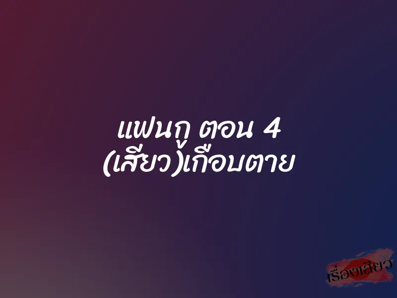 แฟนกู ตอน 4 (เสียว)เกือบตาย 1 แฟนกู ตอน 4 (เสียว)เกือบตาย