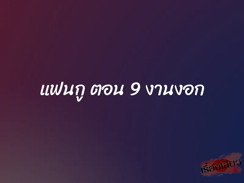 แฟนกู ตอน 9 งานงอก 1 แฟนกู ตอน 9 งานงอก