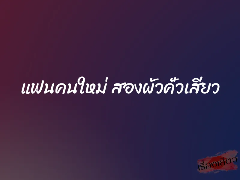 แฟนคนใหม่ สองผัวคั่วเสียว 7 แฟนคนใหม่ สองผัวคั่วเสียว