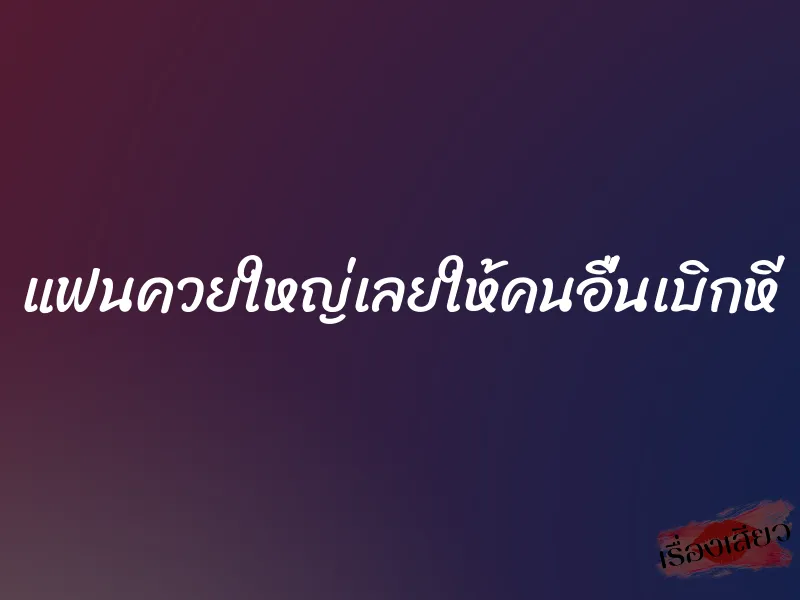 แฟนควยใหญ่เลยให้คนอื่นเบิกหี 1 แฟนควยใหญ่เลยให้คนอื่นเบิกหี
