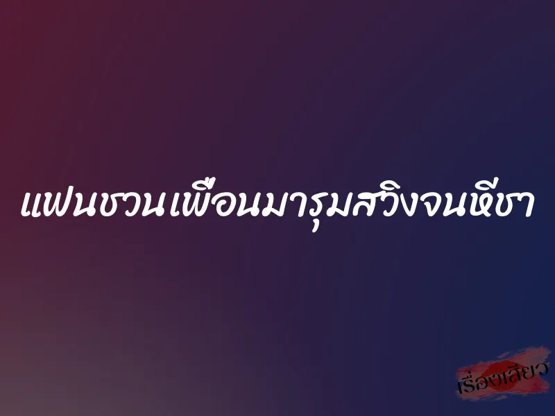 แฟนชวนเพื่อนมารุมสวิงจนหีชา 1 แฟนชวนเพื่อนมารุมสวิงจนหีชา