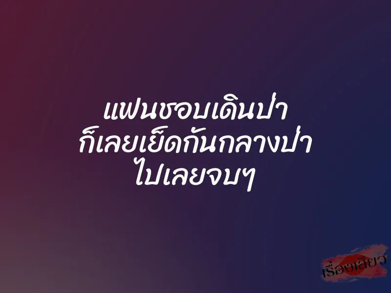 แฟนชอบเดินป่า ก็เลยเย็ดกันกลางป่า ไปเลยจบๆ 1 แฟนชอบเดินป่า ก็เลยเย็ดกันกลางป่า ไปเลยจบๆ