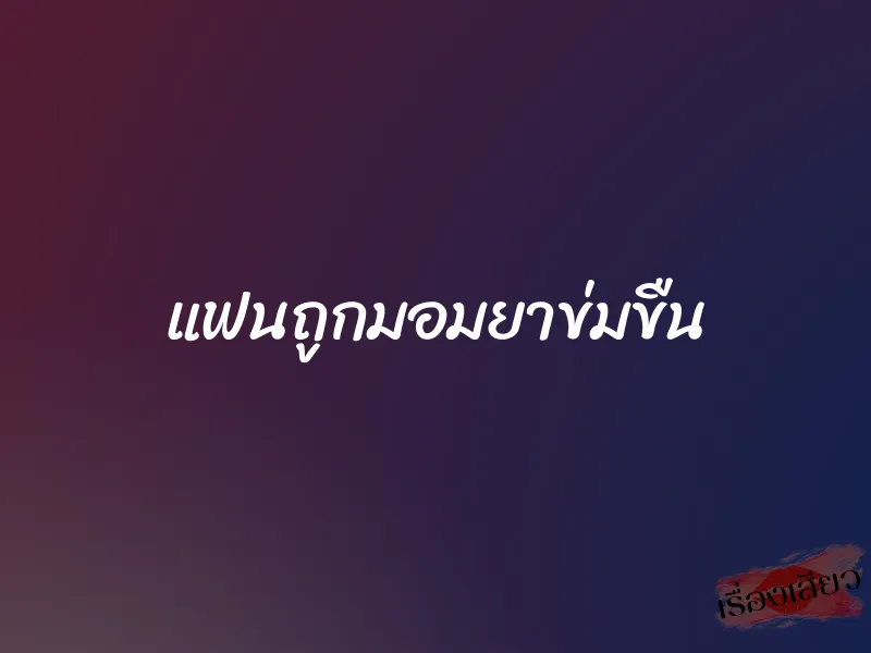 แฟนถูกมอมยาข่มขืน 1 แฟนถูกมอมยาข่มขืน