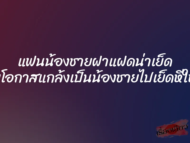 แฟนน้องชายฝาแฝดน่าเย็ด เลยฉวยโอกาสแกล้งเป็นน้องชายไปเย็ดหีให้หนำใจ 1 แฟนน้องชายฝาแฝดน่าเย็ด เลยฉวยโอกาสแกล้งเป็นน้องชายไปเย็ดหีให้หนำใจ