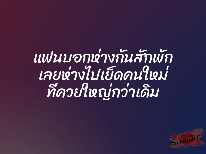 แฟนบอกห่างกันสักพัก เลยห่างไปเย็ดคนใหม่ ที่ควยใหญ่กว่าเดิม 1 แฟนบอกห่างกันสักพัก เลยห่างไปเย็ดคนใหม่ ที่ควยใหญ่กว่าเดิม