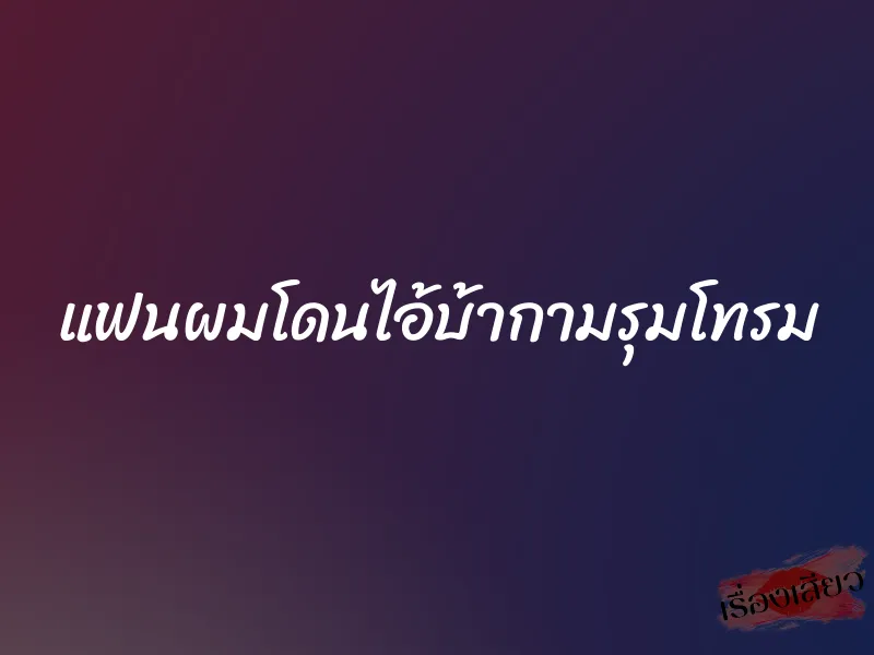 แฟนผมโดนไอ้บ้ากามรุมโทรม 1 แฟนผมโดนไอ้บ้ากามรุมโทรม