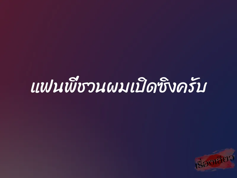 แฟนพี่ชวนผมเปิดซิงครับ 1 แฟนพี่ชวนผมเปิดซิงครับ