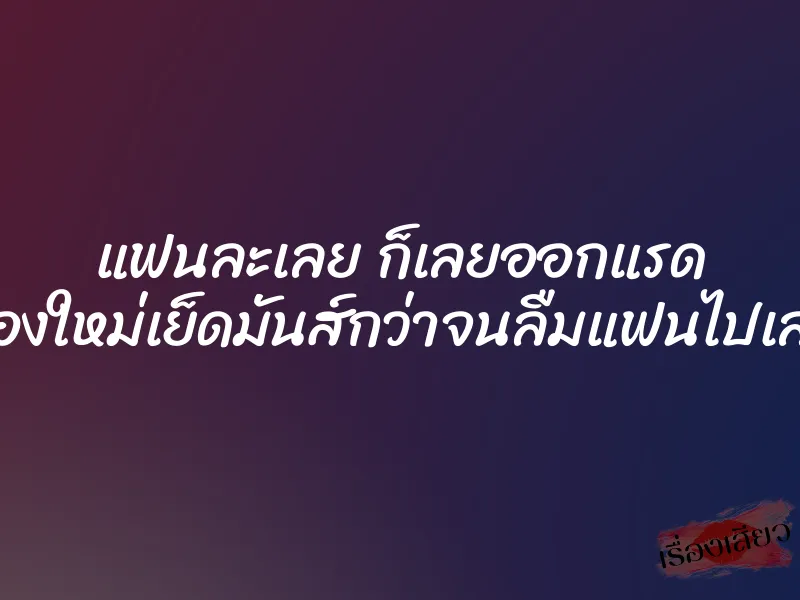 แฟนละเลย ก็เลยออกแรด ของใหม่เย็ดมันส์กว่าจนลืมแฟนไปเลย 1 แฟนละเลย ก็เลยออกแรด ของใหม่เย็ดมันส์กว่าจนลืมแฟนไปเลย