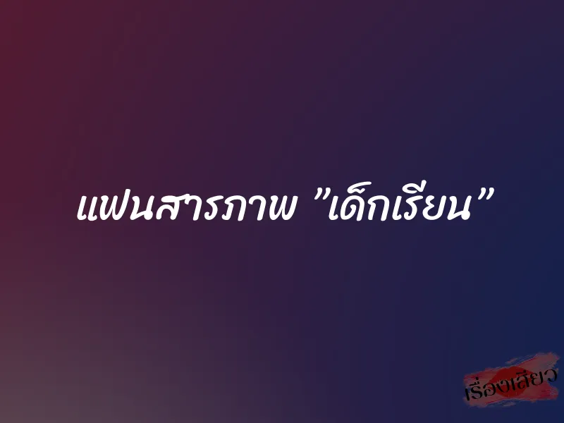 แฟนสารภาพ ”เด็กเรียน” 1 แฟนสารภาพ ”เด็กเรียน”