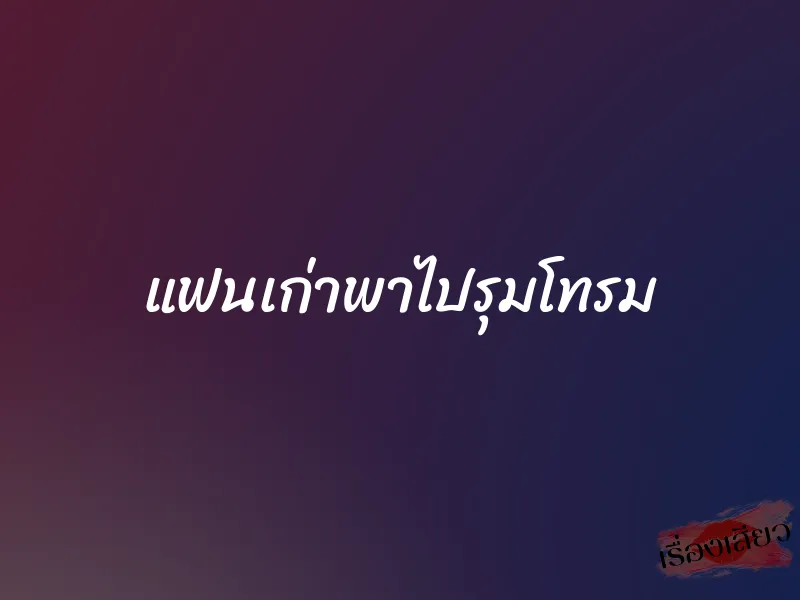 แฟนเก่าพาไปรุมโทรม 6 แฟนเก่าพาไปรุมโทรม
